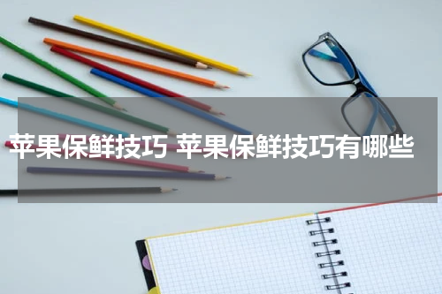 苹果保鲜技巧 苹果保鲜技巧有哪些