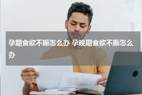 孕期食欲不振怎么办 孕晚期食欲不振怎么办