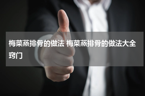 梅菜蒸排骨的做法 梅菜蒸排骨的做法大全窍门