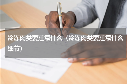 冷冻肉类要注意什么（冷冻肉类要注意什么细节）