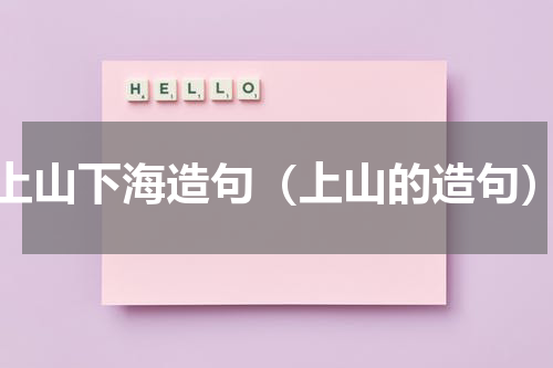 上山下海造句（上山的造句）
