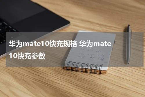 华为mate10快充规格 华为mate10快充参数