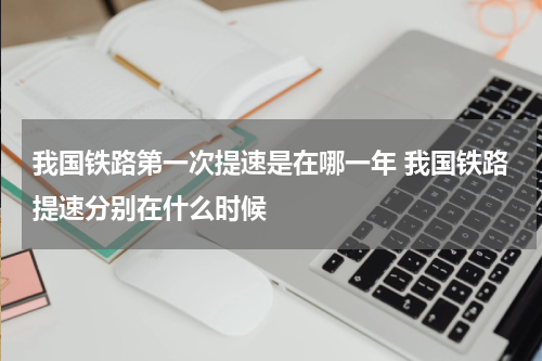 我国铁路第一次提速是在哪一年 我国铁路提速分别在什么时候