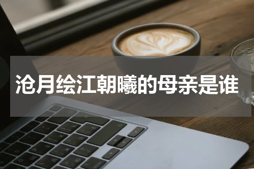 沧月绘江朝曦的母亲是谁