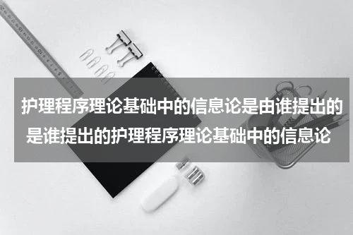 护理程序理论基础中的信息论是由谁提出的 是谁提出的护理程序理论基础中的信息论