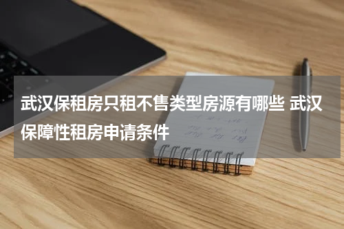 武汉保租房只租不售类型房源有哪些 武汉保障性租房申请条件