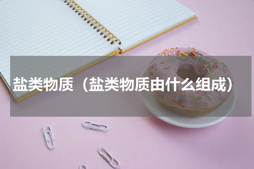 盐类物质（盐类物质由什么组成）