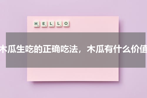 木瓜生吃的正确吃法，木瓜有什么价值