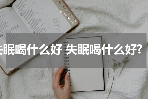 失眠喝什么好 失眠喝什么好?