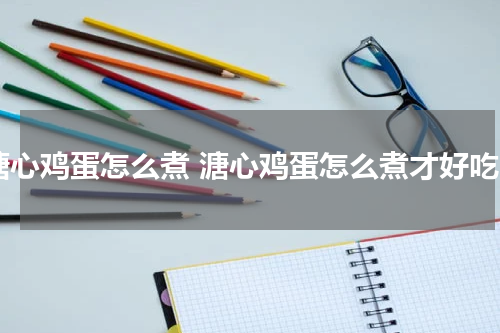 溏心鸡蛋怎么煮 溏心鸡蛋怎么煮才好吃