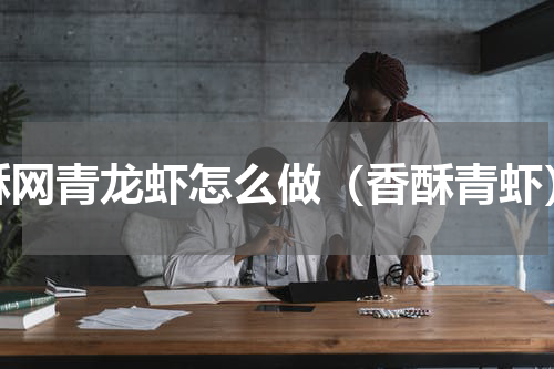 酥网青龙虾怎么做（香酥青虾）