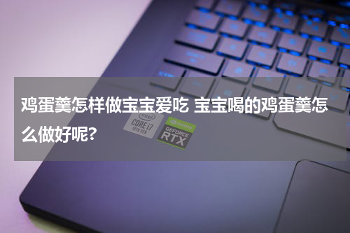 鸡蛋羹怎样做宝宝爱吃 宝宝喝的鸡蛋羹怎么做好呢?