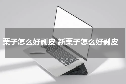 栗子怎么好剥皮 新栗子怎么好剥皮