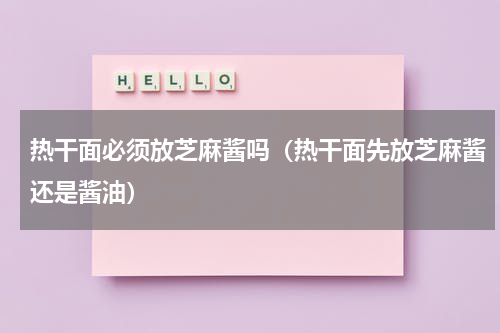 热干面必须放芝麻酱吗（热干面先放芝麻酱还是酱油）