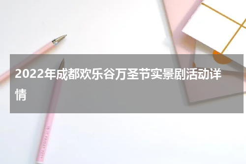 2022年成都欢乐谷万圣节实景剧活动详情
