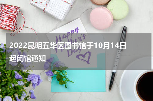 2022昆明五华区图书馆于10月14日起闭馆通知