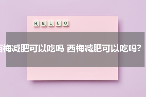 西梅减肥可以吃吗 西梅减肥可以吃吗?