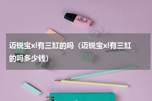 迈锐宝xl有三缸的吗（迈锐宝xl有三缸的吗多少钱）