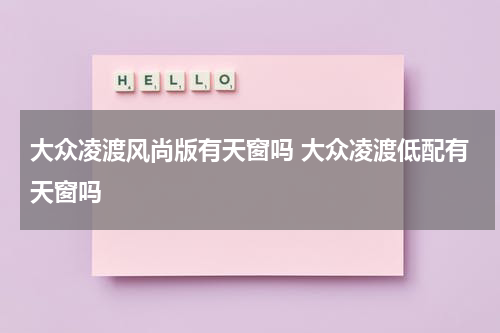 大众凌渡风尚版有天窗吗 大众凌渡低配有天窗吗
