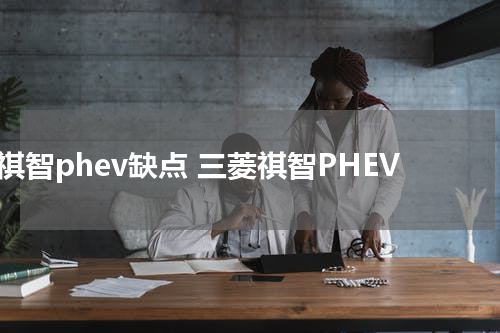 祺智phev缺点 三菱祺智PHEV