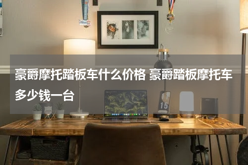 豪爵摩托踏板车什么价格 豪爵踏板摩托车多少钱一台