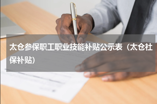 太仓参保职工职业技能补贴公示表（太仓社保补贴）