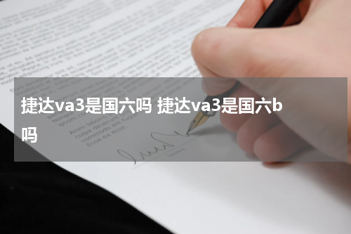 捷达va3是国六吗 捷达va3是国六b吗