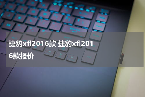 捷豹xfl2016款 捷豹xfl2016款报价