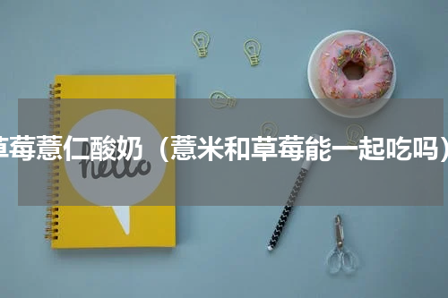 草莓薏仁酸奶（薏米和草莓能一起吃吗）