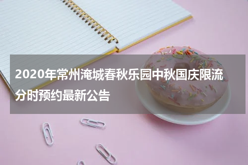 2020年常州淹城春秋乐园中秋国庆限流分时预约最新公告