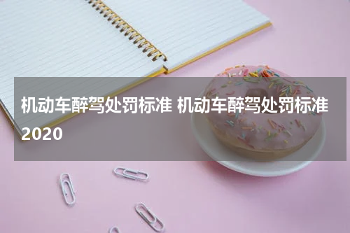 机动车醉驾处罚标准 机动车醉驾处罚标准2020