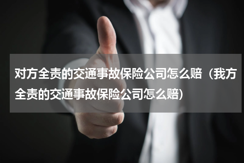 对方全责的交通事故保险公司怎么赔（我方全责的交通事故保险公司怎么赔）
