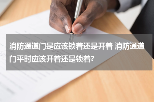 消防通道门是应该锁着还是开着 消防通道门平时应该开着还是锁着?