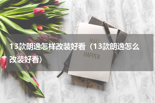13款朗逸怎样改装好看（13款朗逸怎么改装好看）