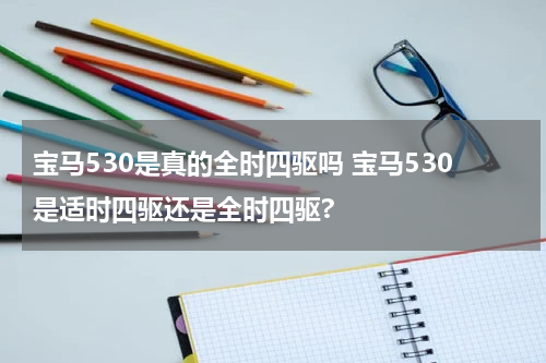 宝马530是真的全时四驱吗 宝马530是适时四驱还是全时四驱?