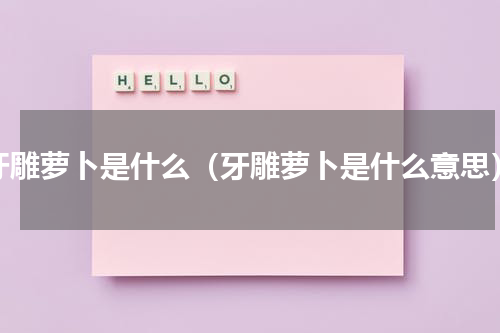 牙雕萝卜是什么（牙雕萝卜是什么意思）