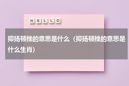 抑扬顿挫的意思是什么（抑扬顿挫的意思是什么生肖）