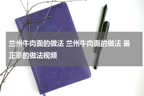 兰州牛肉面的做法 兰州牛肉面的做法 最正宗的做法视频