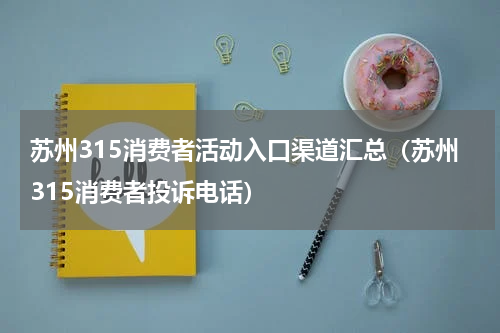 苏州315消费者活动入口渠道汇总（苏州315消费者投诉电话）