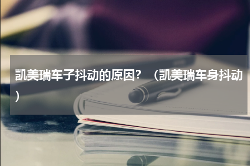 凯美瑞车子抖动的原因？（凯美瑞车身抖动）
