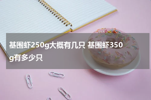 基围虾250g大概有几只 基围虾350g有多少只
