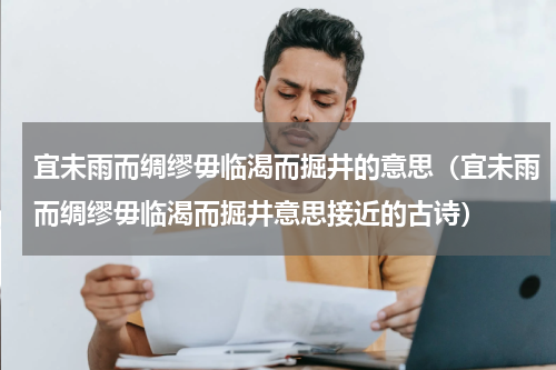 宜未雨而绸缪毋临渴而掘井的意思（宜未雨而绸缪毋临渴而掘井意思接近的古诗）