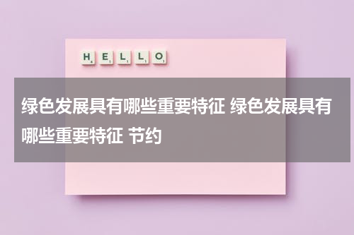 绿色发展具有哪些重要特征 绿色发展具有哪些重要特征 节约