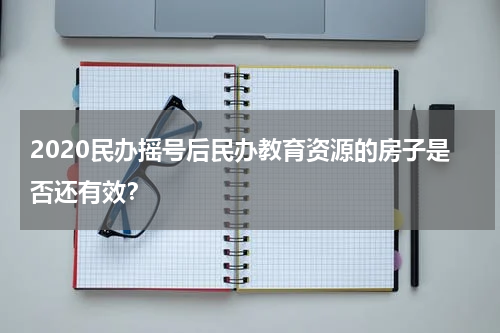 2020民办摇号后民办教育资源的房子是否还有效？