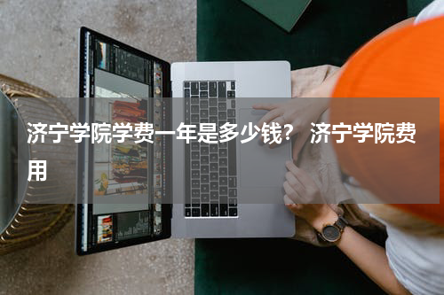 济宁学院学费一年是多少钱？ 济宁学院费用