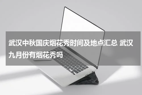 武汉中秋国庆烟花秀时间及地点汇总 武汉九月份有烟花秀吗