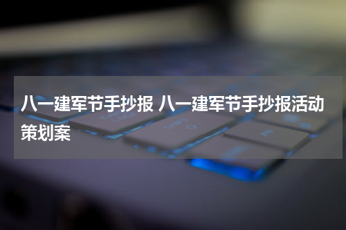 八一建军节手抄报 八一建军节手抄报活动策划案