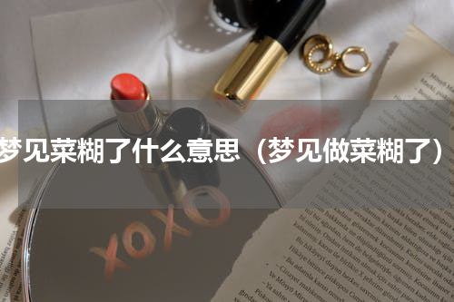梦见菜糊了什么意思（梦见做菜糊了）
