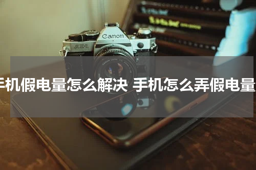 手机假电量怎么解决 手机怎么弄假电量