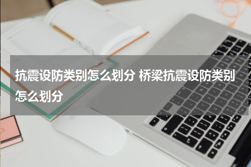 抗震设防类别怎么划分 桥梁抗震设防类别怎么划分